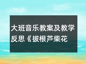 大班音樂教案及教學(xué)反思《拔根蘆柴花》