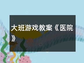 大班游戲教案《醫(yī)院》