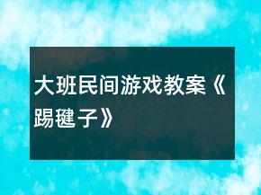 大班民間游戲教案《踢毽子》