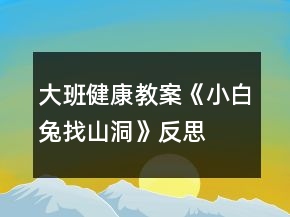 大班健康教案《小白兔找山洞》反思