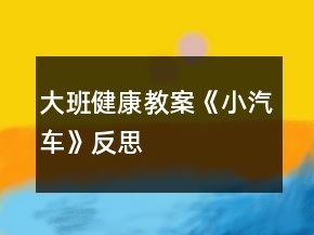 大班健康教案《小汽車》反思
