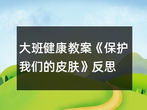 大班健康教案《保護我們的皮膚》反思
