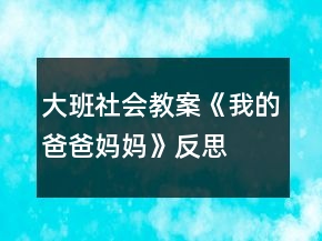 大班社會(huì)教案《我的爸爸媽媽》反思