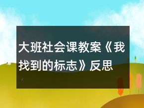 大班社會(huì)課教案《我找到的標(biāo)志》反思