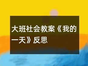 大班社會(huì)教案《我的一天》反思