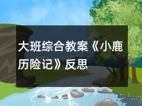 大班綜合教案《小鹿歷險記》反思
