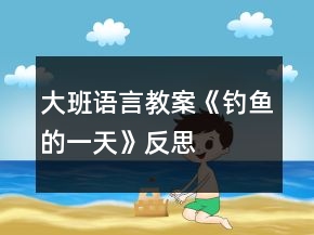大班語(yǔ)言教案《釣魚(yú)的一天》反思