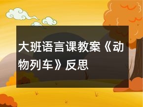 大班語(yǔ)言課教案《動(dòng)物列車(chē)》反思