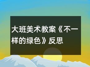 大班美術(shù)教案《不一樣的綠色》反思