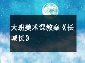 大班美術(shù)課教案《長城長》