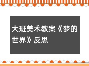 大班美術(shù)教案《夢(mèng)的世界》反思