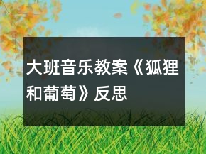 大班音樂(lè)教案《狐貍和葡萄》反思