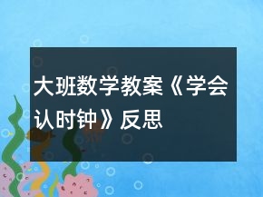 大班數(shù)學(xué)教案《學(xué)會認(rèn)時鐘》反思