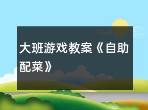 大班游戲教案《自助配菜》