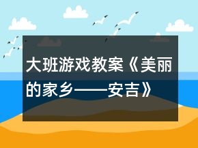 大班游戲教案《美麗的家鄉(xiāng)――安吉》反思