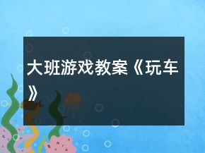 大班游戲教案《玩車》