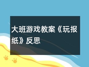 大班游戲教案《玩報(bào)紙》反思
