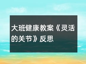 大班健康教案《靈活的關(guān)節(jié)》反思