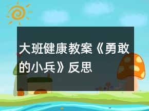 大班健康教案《勇敢的小兵》反思