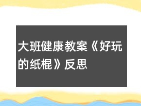 大班健康教案《好玩的紙棍》反思