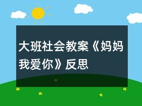 大班社會教案《媽媽我愛你》反思