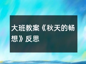 大班教案《秋天的暢想》反思