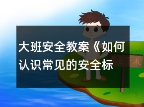 大班安全教案《如何認(rèn)識(shí)常見(jiàn)的安全標(biāo)記》反思