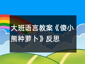 大班語言教案《傻小熊種蘿卜》反思