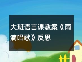 大班語(yǔ)言課教案《雨滴唱歌》反思