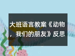 大班語言教案《動物，我們的朋友》反思