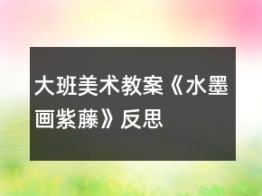 大班美術(shù)教案《水墨畫(huà)紫藤》反思