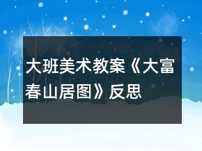 大班美術(shù)教案《大富春山居圖》反思