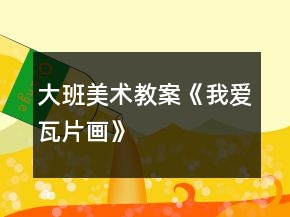 大班美術(shù)教案《我愛(ài)瓦片畫(huà)》