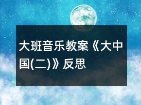 大班音樂(lè)教案《大中國(guó)(二)》反思