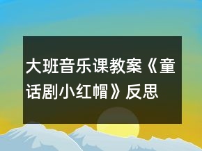 大班音樂課教案《童話劇小紅帽》反思