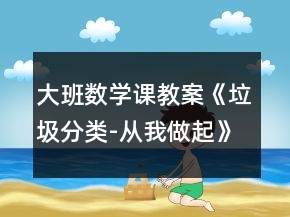 大班數學課教案《垃圾分類-從我做起》反思