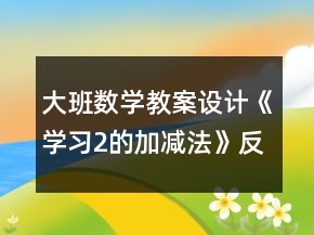 大班數(shù)學(xué)教案設(shè)計(jì)《學(xué)習(xí)2的加減法》反思