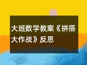 大班數(shù)學(xué)教案《拼搭大作戰(zhàn)》反思