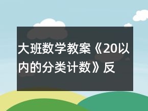 大班數(shù)學(xué)教案《20以內(nèi)的分類計(jì)數(shù)》反思