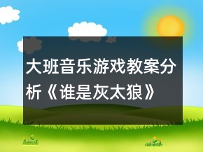 大班音樂游戲教案分析《誰是灰太狼》反思