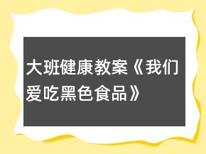 大班健康教案《我們愛吃黑色食品》