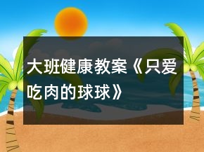 大班健康教案《只愛吃肉的球球》