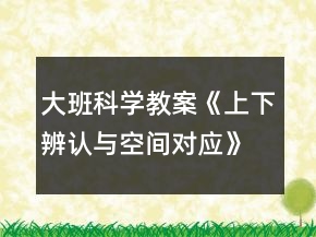 大班科學(xué)教案《上下辨認(rèn)與空間對應(yīng)》反思
