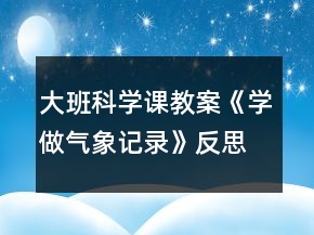 大班科學(xué)課教案《學(xué)做氣象記錄》反思
