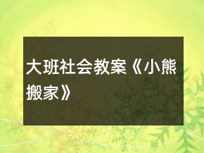 大班社會教案《小熊搬家》
