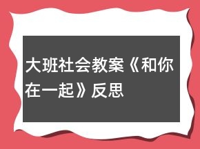 大班社會教案《和你在一起》反思