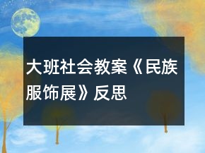 大班社會(huì)教案《民族服飾展》反思