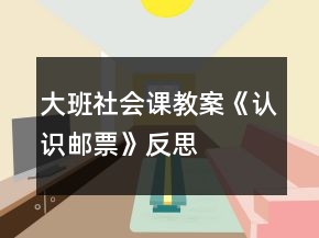 大班社會課教案《認(rèn)識郵票》反思