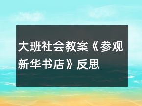 大班社會(huì)教案《參觀新華書(shū)店》反思