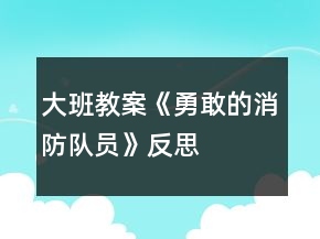 大班教案《勇敢的消防隊員》反思